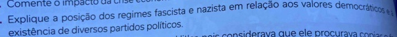 Comente o impacto da ch 
Explique a posição dos regimes fascista e nazista em relação aos valores democráticos e 
existência de diversos partidos políticos.