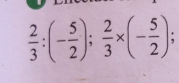  2/3 :(- 5/2 );  2/3 * (- 5/2 );