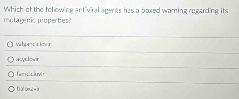 Which of the following antiviral agents has a boxed warning regarding its
mutagenic properties?
valganciclovir
acyclovir
famciclovir
baloxavir