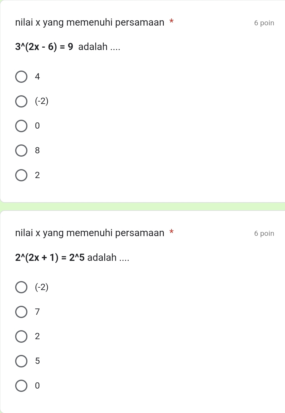 nilai x yang memenuhi persamaan * 6 poin
3^(wedge)(2x-6)=9 adalah ....
4
(-2)
0
8
2
nilai x yang memenuhi persamaan * 6 poin
2^(wedge)(2x+1)=2^(wedge)5 adalah ....
(-2)
7
2
5
0