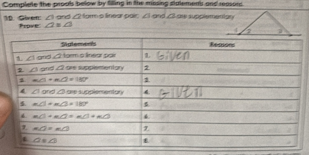 Complete the proofs below by filling in the missing stalements and reasord.
10. Given: ∠ 3 and ∠ 2 1 orm a finear pair ∠ 1 and ∠3 are supplementary
Prove: ∠ 2≌ ∠ 3