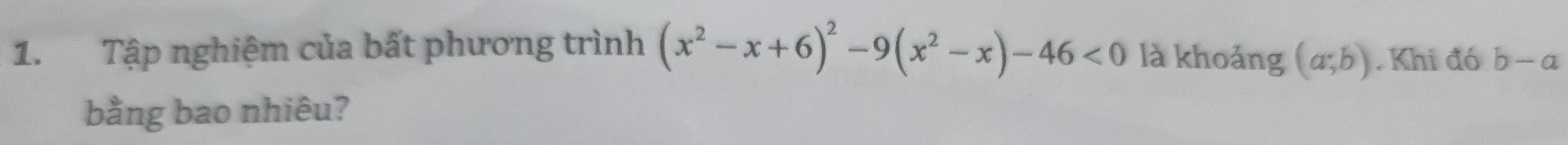 Tập nghiệm của bất phương trình (x^2-x+6)^2-9(x^2-x)-46<0</tex> là khoảng (a;b). Khi đó b-a
bằng bao nhiêu?