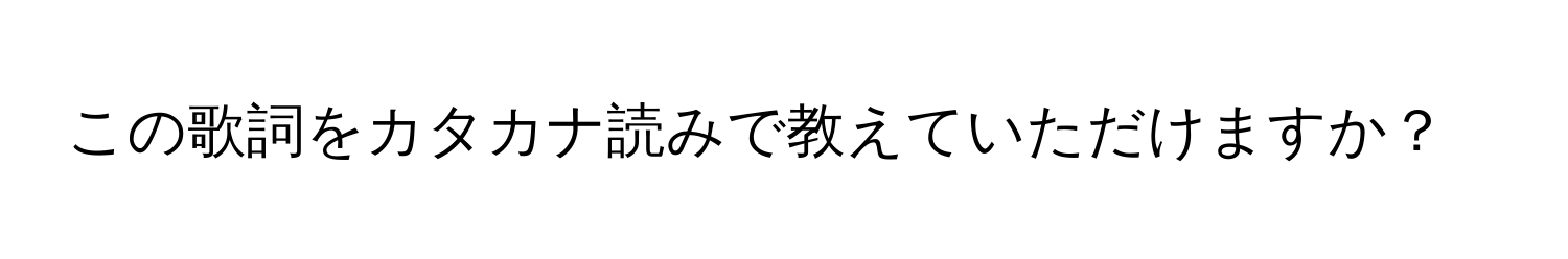 この歌詞をカタカナ読みで教えていただけますか？