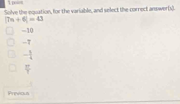 Solve the equation, for the variable, and select the correct answer(s).
|7n+6|=43
-10
-7
- 5/4 
 37/7 
Previous