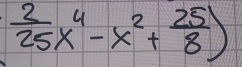  2/25 x^4-x^2+ 25/8 )