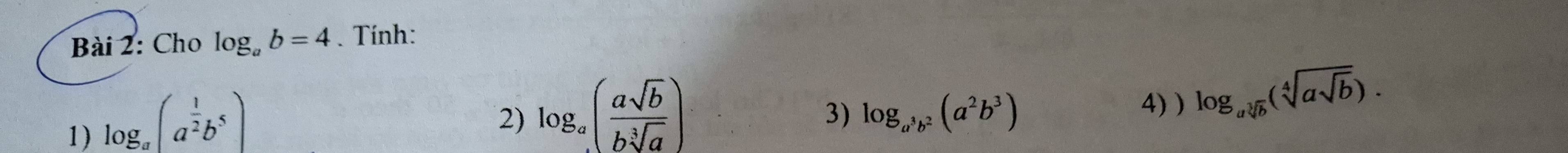 Cho log _ab=4. Tính: 
1) log _a(a^(frac 1)2b^5)
2) log _a( asqrt(b)/bsqrt[3](a) )
3) log _a^3b^2(a^2b^3)
4)) log _asqrt[3](b)(sqrt[4](asqrt b)).