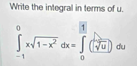 Write the integral in terms of u.
∈tlimits _(-1)^0xsqrt(1-x^2)dx=∈tlimits _0^(([frac lambda)sqrt(sqrt u))]du