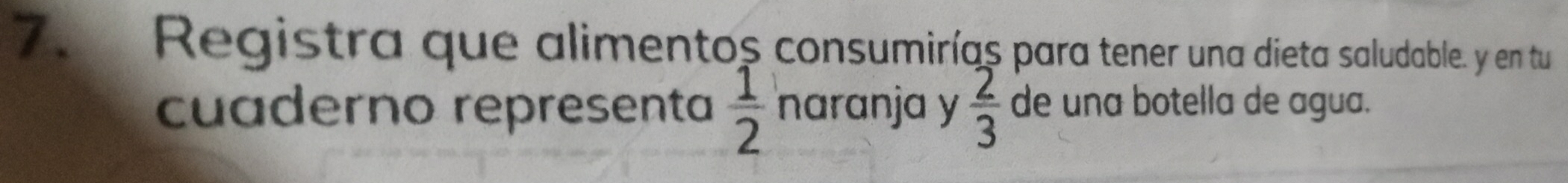 Registra que alimentos consumirías para tener una dieta saludable. y en tu 
cuaderno representa  1/2  naranja y  2/3  de una botella de agua.