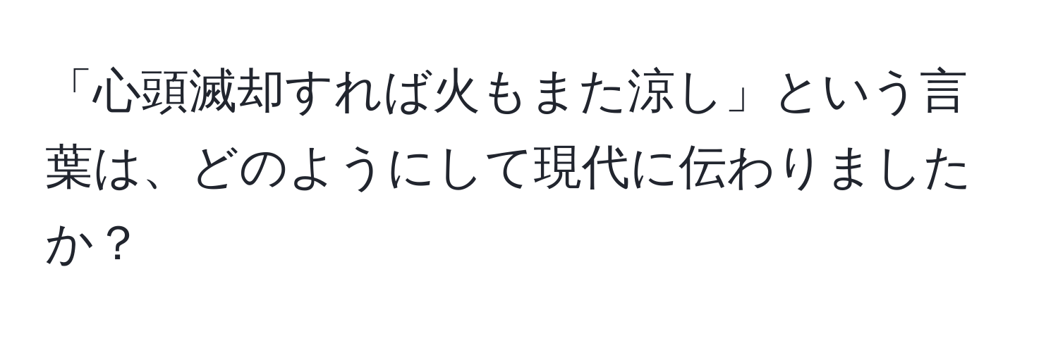 「心頭滅却すれば火もまた涼し」という言葉は、どのようにして現代に伝わりましたか？