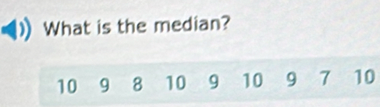 What is the median?
10 9 8 10 9 10 9 7 10