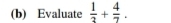 Evaluate  1/2 + 4/7 .