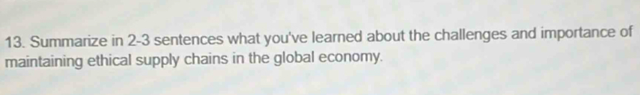 Summarize in 2-3 sentences what you've learned about the challenges and importance of 
maintaining ethical supply chains in the global economy.