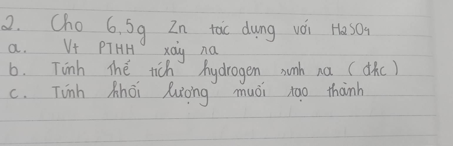 Cho 6. Sg In toc dung vèi Has0
a. V+ PTHH xaq na
6. Tinh The tich Mydrogen sunh na (dic)
c. Tinh Mhoi Ruoing muái tao thanh