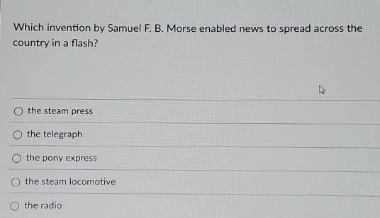 Which invention by Samuel F. B. Morse enabled news to spread across the
country in a flash?
the steam press
the telegraph
the pony express
the steam locomotive
the radio