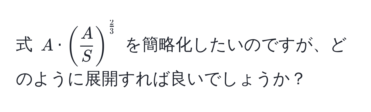 式 $A · (  A/S  )^ 2/3 $ を簡略化したいのですが、どのように展開すれば良いでしょうか？