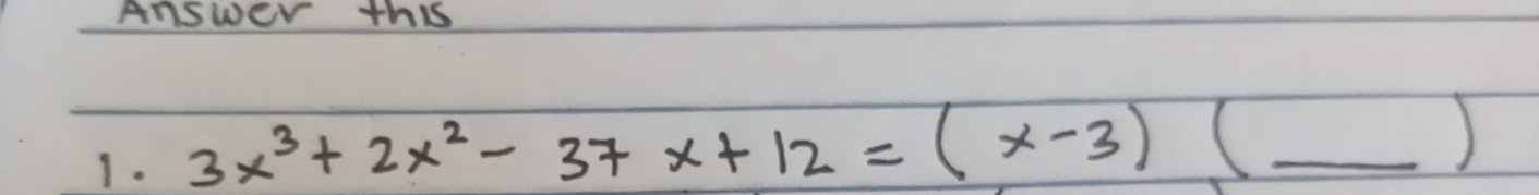 Answer this 
1. 3x^3+2x^2-37x+12=(x-3)(_ ) _