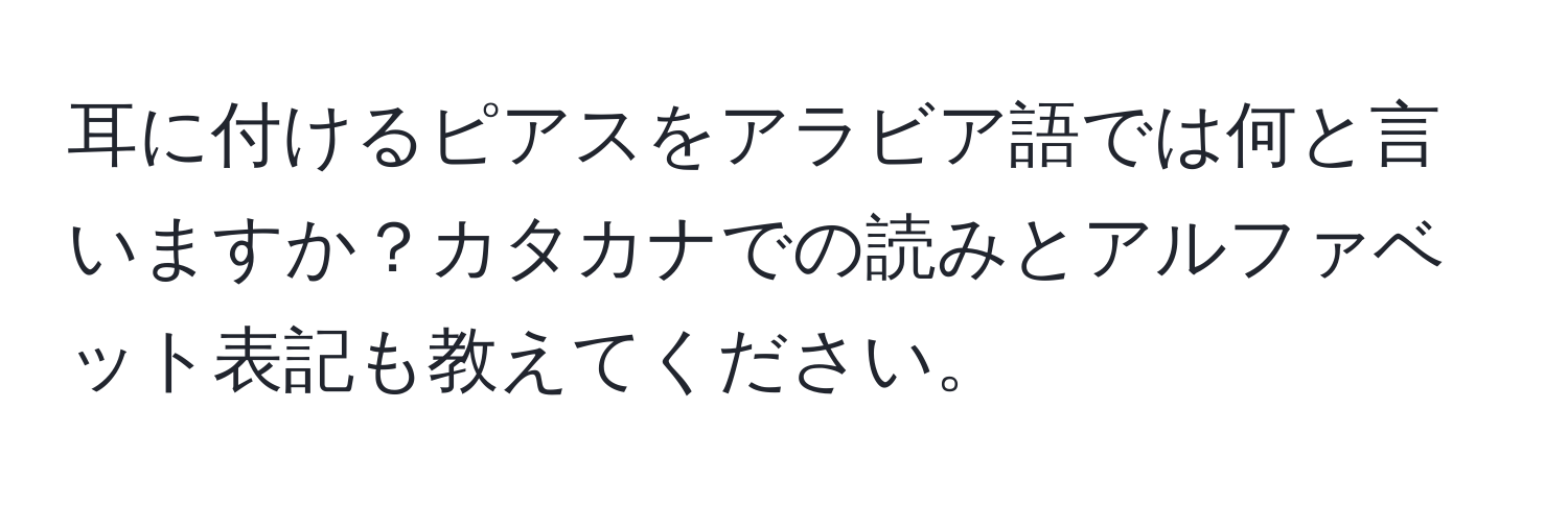 耳に付けるピアスをアラビア語では何と言いますか？カタカナでの読みとアルファベット表記も教えてください。