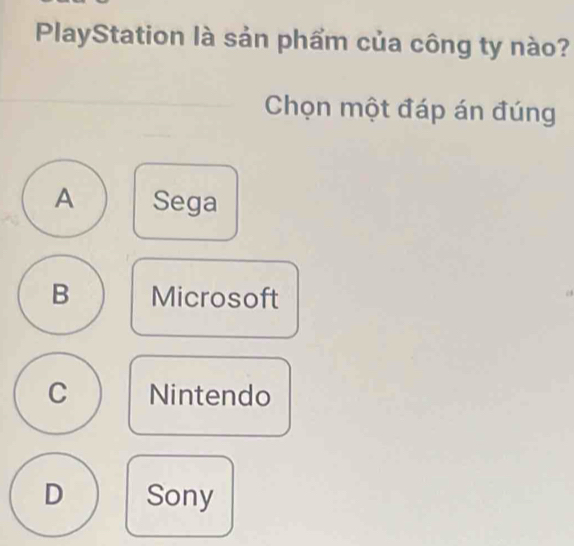 PlayStation là sản phẩm của công ty nào?
Chọn một đáp án đúng
A Sega
B Microsoft
C Nintendo
D Sony