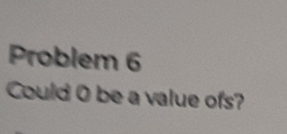 Problem 6 
Could 0 be a value ofs?