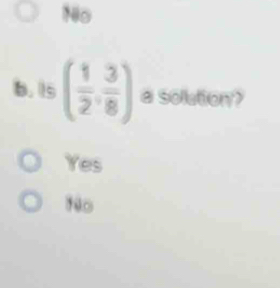 No
b. is ( 1/2 , 3/8 ) a solution?
Yes