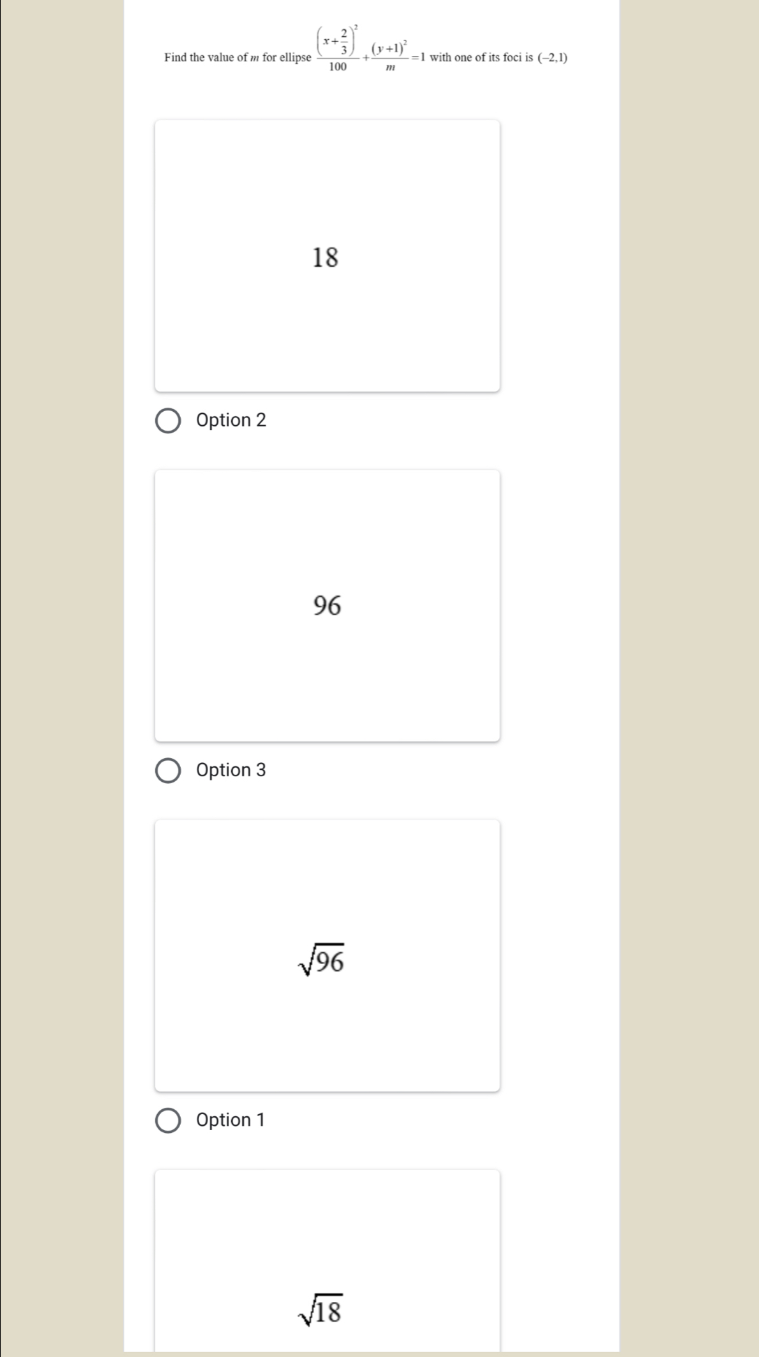 Find the value of m for ellipse :frac (x+ 2/3 )^2100+frac (y+1)^2m=1 with one of its foci is (-2,1)
18
Option 2
96
Option 3
sqrt(96)
Option 1
sqrt(18)