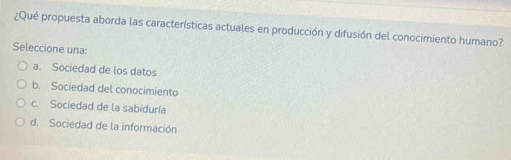 ¿Qué propuesta aborda las características actuales en producción y difusión del conocimiento humano?
Seleccione una:
a. Sociedad de los datos
b. Sociedad del conocimiento
c. Sociedad de la sabiduría
d. Sociedad de la información