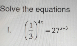 Solve the equations 
i. ( 1/3 )^4x=27^(x+3)