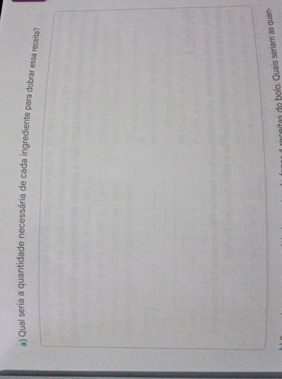 Qual seria a quantidade necessária de cada ingrediente para dobrar essa receita? 
I reçeitas do bolo. Quais seriam as quan-