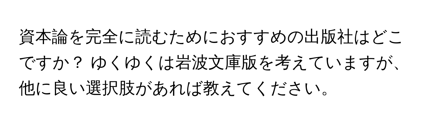 資本論を完全に読むためにおすすめの出版社はどこですか？ ゆくゆくは岩波文庫版を考えていますが、他に良い選択肢があれば教えてください。