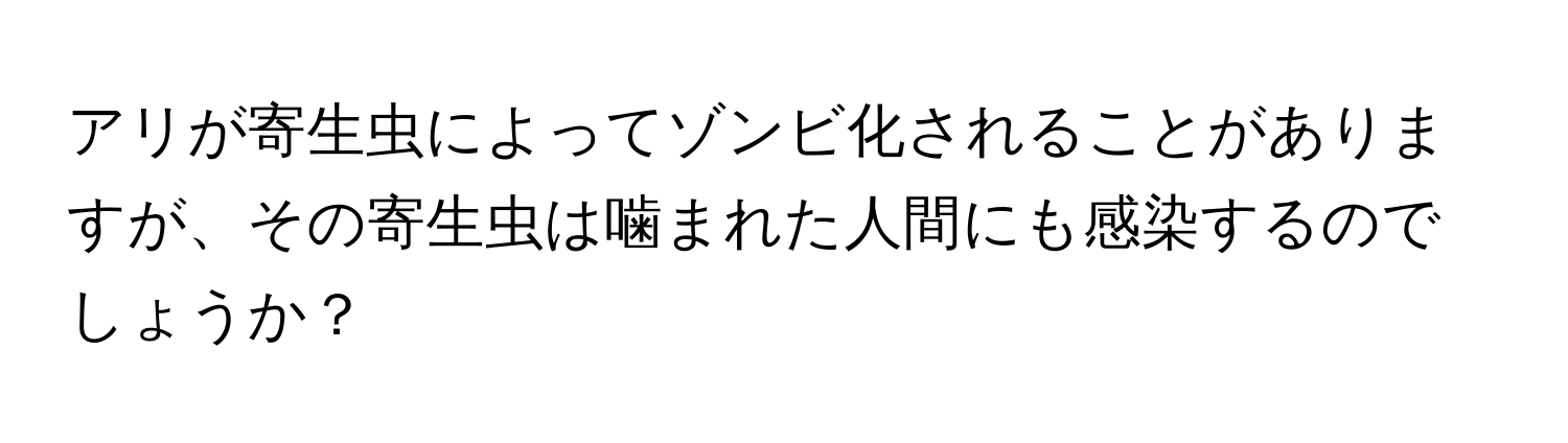 アリが寄生虫によってゾンビ化されることがありますが、その寄生虫は噛まれた人間にも感染するのでしょうか？