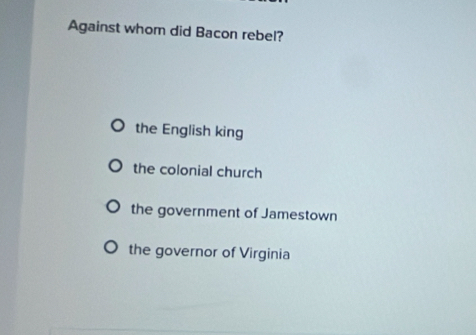 Against whom did Bacon rebel?
the English king
the colonial church
the government of Jamestown
the governor of Virginia