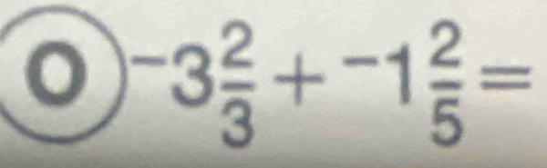 ^-3 2/3 +^-1 2/5 =