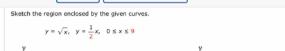 Sketch the region enclosed by the given curves.
y=sqrt(x), y= 1/2 x, 0≤ x≤ 9
ν 
ν