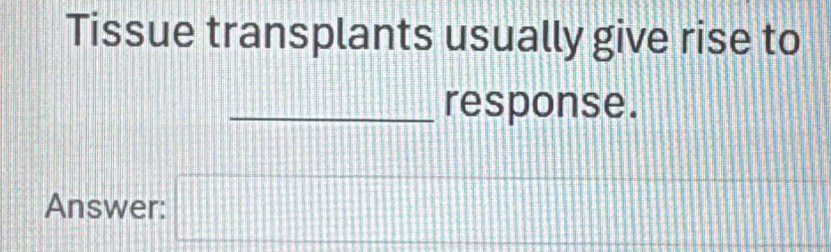 Tissue transplants usually give rise to 
_response. 
Answer: □