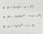 (3+2x)(9-x+x^2)
4. (8r-2s)(4r^2-7rs+s^2)
6. (c+7)(7c^2-c-2)