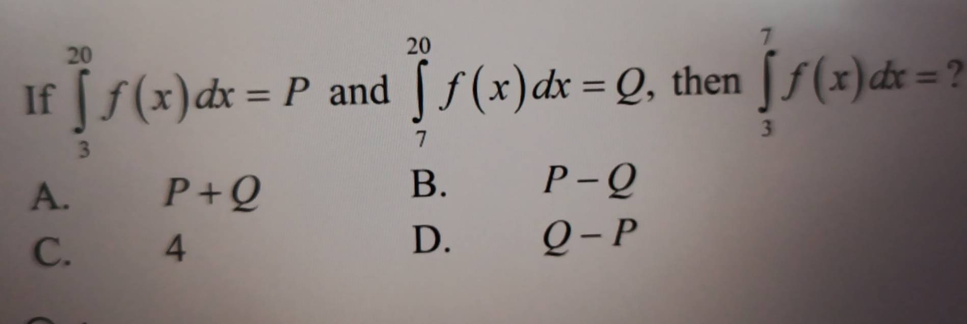 If ∈tlimits _3^(20)f(x)dx=P and ∈tlimits _7^(20)f(x)dx=Q , then ∈tlimits _3^7f(x)dx= 7
A.
P+Q
B.
P-Q
C.
4
D.
Q-P