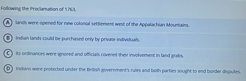 Solved: Following the Proclamation of 1763, A)lands were opened for new ...