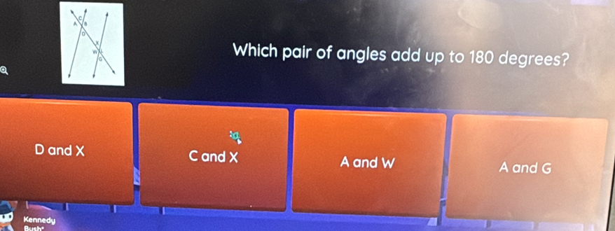 Which pair of angles add up to 180 degrees?
D and X C and X A and W
A and G
Kennedy
Bush