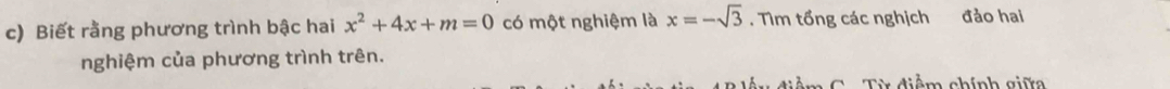 Biết rằng phương trình bậc hai x^2+4x+m=0 có một nghiệm là x=-sqrt(3). Tìm tổng các nghịch đảo hai 
nghiệm của phương trình trên. 
diể m C . Từ điểm chính giữa