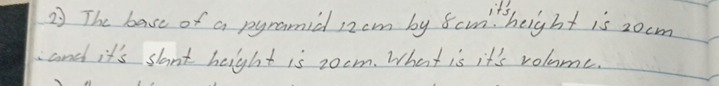 The base of a pyramid 12cm by fam height is zocm 
and it's slant height is zocm. What is it's volume.