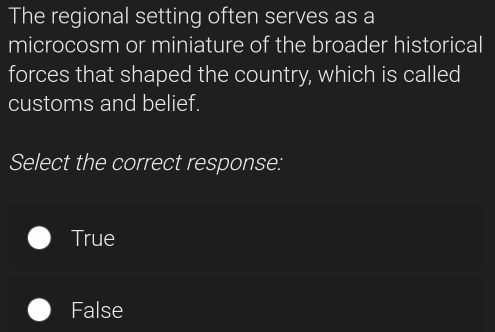 The regional setting often serves as a
microcosm or miniature of the broader historical
forces that shaped the country, which is called
customs and belief.
Select the correct response:
True
False