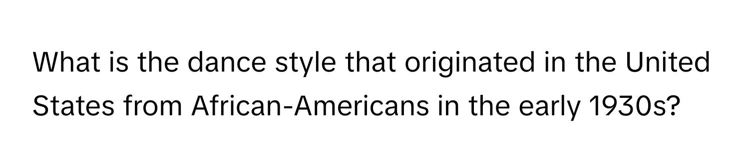 What is the dance style that originated in the United States from African-Americans in the early 1930s?