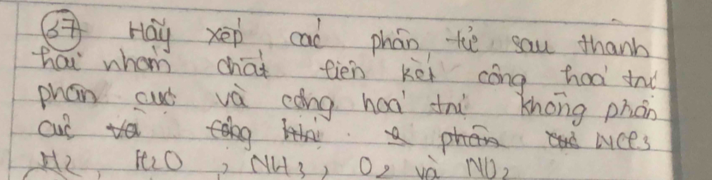 GHay xep caò phán the sau thanh 
hai whom chai tien kei cóng hoà tn 
phán cuó vá càng haà tnì khong phán 
cut ivces 
phy 
H2 LO, NH3, O, và ND