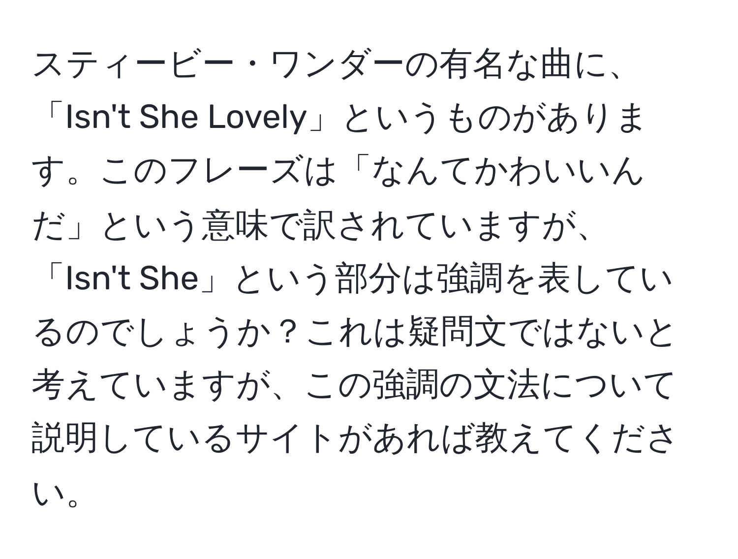 スティービー・ワンダーの有名な曲に、「Isn't She Lovely」というものがあります。このフレーズは「なんてかわいいんだ」という意味で訳されていますが、「Isn't She」という部分は強調を表しているのでしょうか？これは疑問文ではないと考えていますが、この強調の文法について説明しているサイトがあれば教えてください。