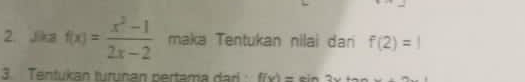 Jika f(x)= (x^2-1)/2x-2  maka Tentukan nilai dan f(2)=1
3. Tentukan turunan pertama dari f(v)=sin 2