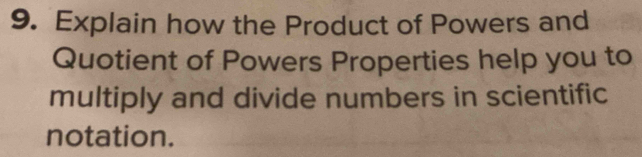 Explain how the Product of Powers and 
Quotient of Powers Properties help you to 
multiply and divide numbers in scientific 
notation.