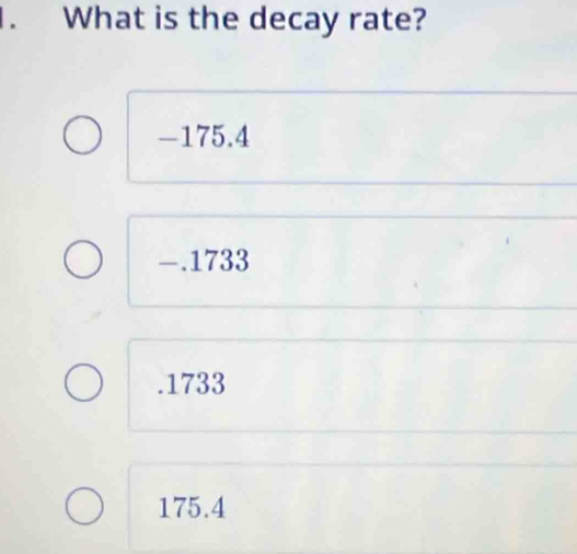 What is the decay rate?
-175.4
-.1733 . 1733
175.4