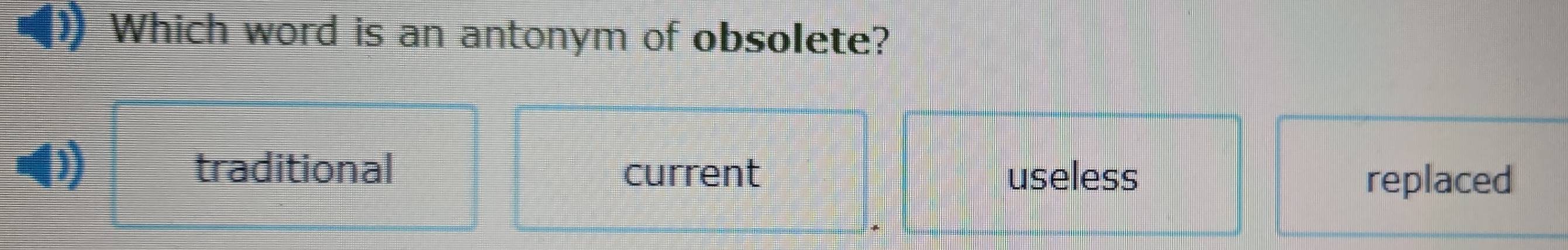 ) Which word is an antonym of obsolete?
I traditional current useless
replaced