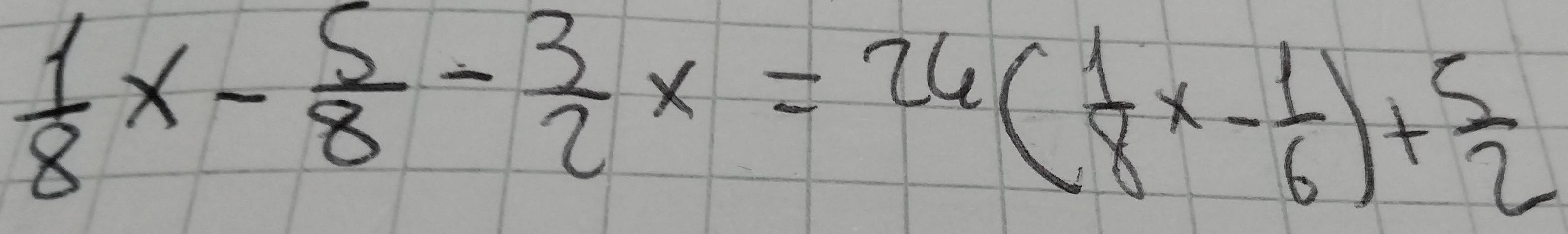 Risolto: 1/8 x- 5/8 - 3/2 x=24( 1/8 x- 1/6 )+ 5/2
