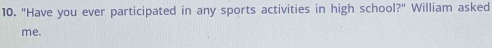 "Have you ever participated in any sports activities in high school?" William asked 
me.